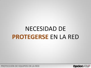 NECESIDAD DE
PROTEGERSE EN LA RED
 