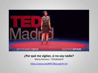 ¿Por qué me vigilan, si no soy nadie?
Marta Peirano | TEDxMadrid
https://youtu.be/NPE7i8wuupk?t=14
 