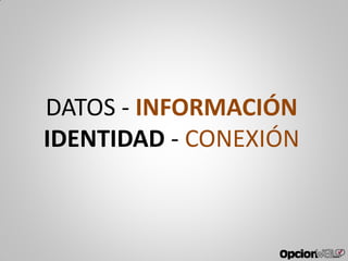 DATOS - INFORMACIÓN
IDENTIDAD - CONEXIÓN
 