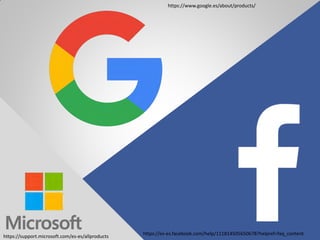 https://es-es.facebook.com/help/111814505650678?helpref=faq_content
https://www.google.es/about/products/
https://support.microsoft.com/es-es/allproducts
 