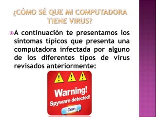 A continuación te presentamos los
síntomas típicos que presenta una
computadora infectada por alguno
de los diferentes tipos de virus
revisados anteriormente:
 