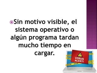 Sin motivo visible, el
sistema operativo o
algún programa tardan
mucho tiempo en
cargar.
 