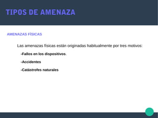 TIPOS DE AMENAZA
AMENAZAS FÍSICAS
Las amenazas físicas están originadas habitualmente por tres motivos:
-Fallos en los dispositivos.
-Accidentes
-Catástrofes naturales
 