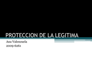 PROTECCION DE LA LEGITIMA
Ana Valenzuela
2009-6261
 