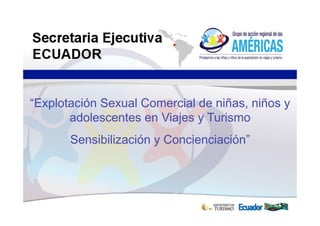 “Explotación Sexual Comercial de niñas, niños y
       adolescentes en Viajes y Turismo
       Sensibilización y Concienciación”
 