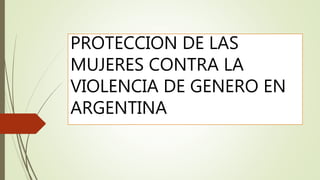 PROTECCION DE LAS
MUJERES CONTRA LA
VIOLENCIA DE GENERO EN
ARGENTINA
 