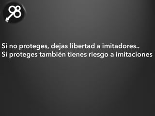 Si no proteges, dejas libertad a imitadores..
Si proteges también tienes riesgo a imitaciones
 