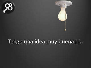 Tengo	una	idea	muy	buena!!!..	
 