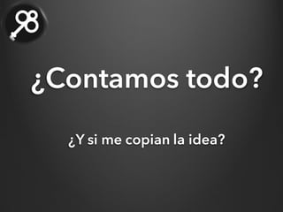 ¿Y si me copian la idea?
¿Contamos todo?
 