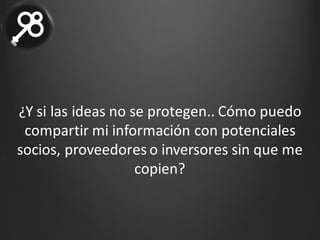 ¿Y	si	las	ideas	no	se	protegen..	Cómo puedo	
compartir	mi	información	con	potenciales	
socios,	proveedores	o	inversores	sin	que	me	
copien?
 