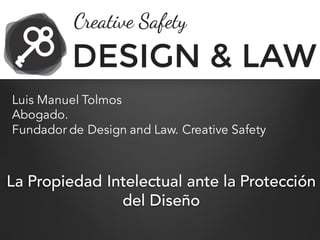 La Propiedad Intelectual ante la Protección
del Diseño
Luis Manuel Tolmos
Abogado.
Fundador de Design and Law. Creative Safety
 