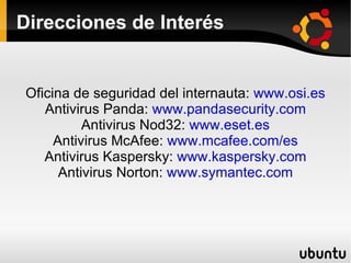 Direcciones de Interés Oficina de seguridad del internauta:  www.osi.es Antivirus Panda:  www.pandasecurity.com Antivirus Nod32:  www.eset.es Antivirus McAfee:  www.mcafee.com/es Antivirus Kaspersky:  www.kaspersky.com Antivirus Norton:  www.symantec.com 