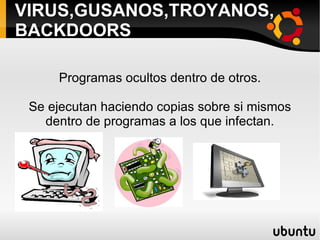VIRUS,GUSANOS,TROYANOS, BACKDOORS Programas ocultos dentro de otros. Se ejecutan haciendo copias sobre si mismos dentro de programas a los que infectan. 