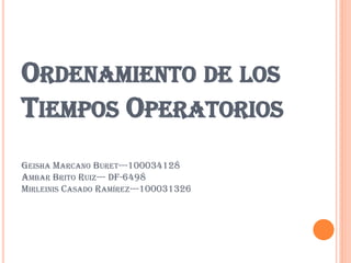 ORDENAMIENTO DE LOS
TIEMPOS OPERATORIOS
GEISHA MARCANO BURET---100034128
AMBAR BRITO RUIZ--- DF-6498
MIRLEINIS CASADO RAMÍREZ---100031326
 