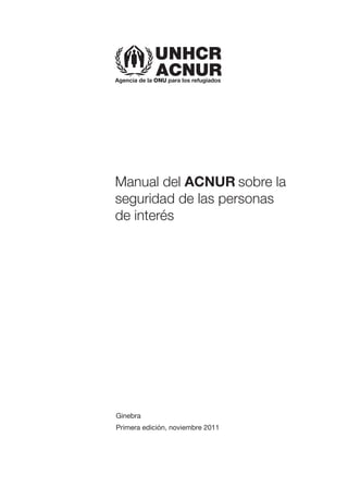 Agencia de la ONU para los refugiados
Ginebra
Primera edición, noviembre 2011
Manual del ACNUR sobre la
seguridad de las personas
de interés
ACNUR
 