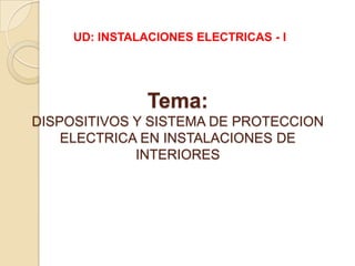 UD: INSTALACIONES ELECTRICAS - I Tema:DISPOSITIVOS Y SISTEMA DE PROTECCION ELECTRICA EN INSTALACIONES DE INTERIORES 
