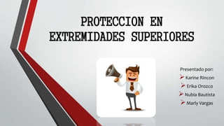 PROTECCION EN
EXTREMIDADES SUPERIORES
Presentado por:
Karine Rincon
Erika Orozco
Nubia Bautista
Marly Vargas
 
