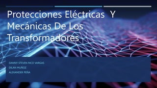 Protecciones Eléctricas Y
Mecánicas De Los
Transformadores
DANNY STEVEN RICO VARGAS
DILAN MUÑOZ
ALEXANDER PEÑA
 