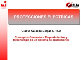 PROTECCIONES ELECTRICAS
Gladys Caicedo Delgado, Ph.D
Conceptos Generales - Requerimientos y
terminología de un sistema de protecciones
 