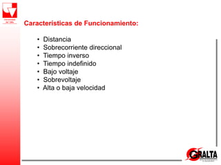 Características de Funcionamiento:
• Distancia
• Sobrecorriente direccional
• Tiempo inverso
• Tiempo indefinido
• Bajo voltaje
• Sobrevoltaje
• Alta o baja velocidad
 
