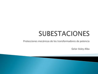 Protecciones mecánicas de los transformadores de potencia

                                         Gelar Asley Alba
 