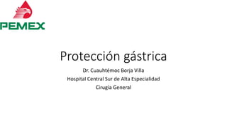 Protección gástrica
Dr. Cuauhtémoc Borja Villa
Hospital Central Sur de Alta Especialidad
Cirugía General
 