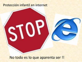 Protección infantil en internet
No todo es lo que aparenta ser !!
 
