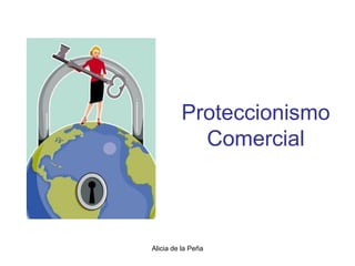 Proteccionismo
           Comercial



Alicia de la Peña
 