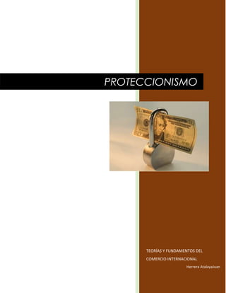 TEORÍAS Y FUNDAMENTOS DEL
COMERCIO INTERNACIONAL
Herrera AtalayaJuan
PROTECCIONISMO
 
