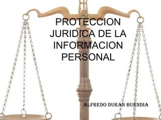 PROTECCION JURIDICA DE LA INFORMACION PERSONAL ALFREDO DURAN BUENDIA 