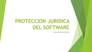 PROTECCION JURIDICA
DEL SOFTWARE
Jesús Romero Ramos
 