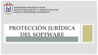 PROTECCIÓN JURÍDICA
DEL SOFTWARE
UNIVERSIDAD PRIVADA DE TACNA
FACULTAD DE DERECHO Y CIENCIAS POLÍTICAS
ESCUELA PROFESIONAL DE DERECHO
 