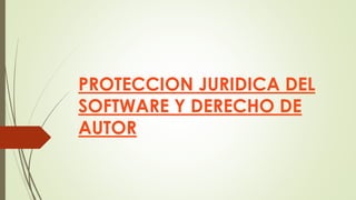 PROTECCION JURIDICA DEL
SOFTWARE Y DERECHO DE
AUTOR
 