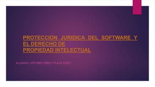 ALUMNO: VITTORIO PERCY PLATA SOTO
PROTECCION JURIDICA DEL SOFTWARE Y
EL DERECHO DE
PROPIEDAD INTELECTUAL
 