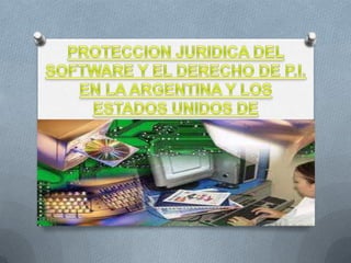 PROTECCION JURIDICA DEL SOFTWARE Y EL DERECHO DE P.I. EN LA ARGENTINA Y LOS ESTADOS UNIDOS DE NORTEAMERICA 