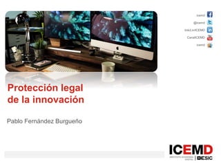 icemd
@icemd
linkd.in/ICEMD
CanalICEMD
icemd
Protección legal
de la innovación
Pablo Fernández Burgueño
 