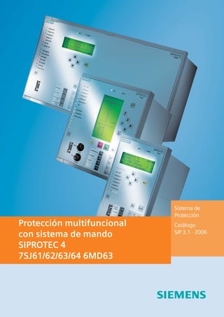 Protección multifuncional
con sistema de mando
SIPROTEC 4
7SJ61/62/63/64 6MD63
Sistema de
Protección
Catálogo
SIP 3.1 · 2006
 
