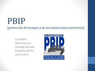 PBIP

(protección de busques y de las instalaciones portuarias)

Luis Matta
Alvaro Herrera
Santiago Acevedo
Estefanny Molina
Joel Pardo R.

 