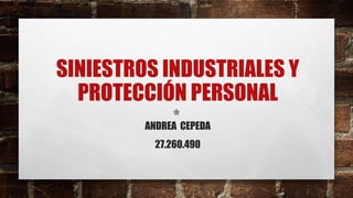 SINIESTROS INDUSTRIALES Y
PROTECCIÓN PERSONAL
ANDREA CEPEDA
27.260.490
 