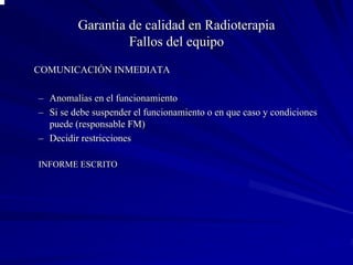 Garantia de calidad en Radioterapia
                  Fallos del equipo
COMUNICACIÓN INMEDIATA

– Anomalías en el funciona...