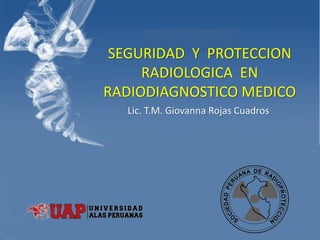 TEAMRadiology
SEGURIDAD Y PROTECCION
RADIOLOGICA EN
RADIODIAGNOSTICO MEDICO
Lic. T.M. Giovanna Rojas Cuadros
 