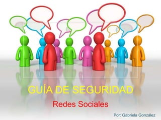 GUÍA DE SEGURIDAD
Redes Sociales
Por: Gabriela González
 