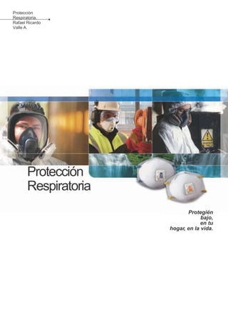 dote en tu tra
Protección
Respiratoria.
Rafael Ricardo
Valle A.
Protección
Respiratoria
Protegién
bajo,
en tu
hogar, en la vida.
 