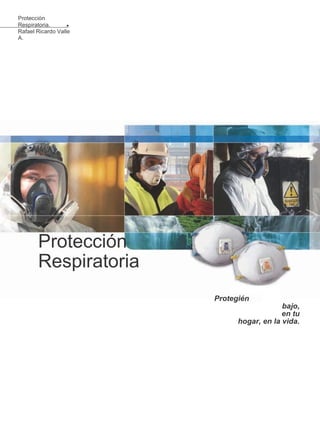 dote en tu tra
Protección
Respiratoria.
Rafael Ricardo Valle
A.
Protección
Respiratoria
Protegién
bajo,
en tu
hogar, en la vida.
 