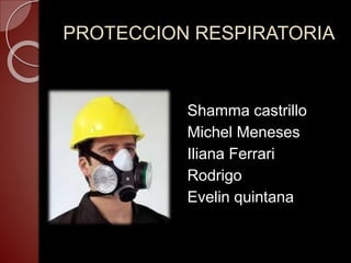 PROTECCION RESPIRATORIA
Shamma castrillo
Michel Meneses
Iliana Ferrari
Rodrigo
Evelin quintana
 