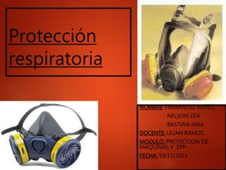 Protección
respiratoria
NOMBRE: EMMANUEL NUÑEZ
NELSON CEA
BASTIAN JARA
DOCENTE: LILIAN RAMOS.
MODULO: PROTECCION DE
MAQUINAS Y EPP.
FECHA: 19/11/2015
 
