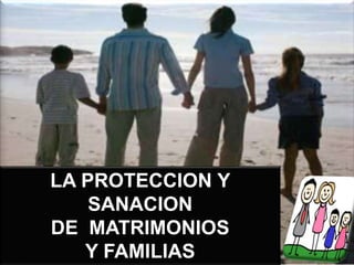 1
LA PROTECCION Y
SANACION
DE MATRIMONIOS
Y FAMILIAS
 