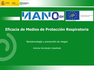 Eficacia de Medios de Protección Respiratoria
Nanotecnología y prevención de riesgos
Antonia Hernández Castañeda
 