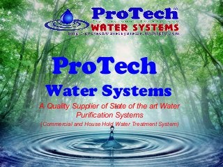 A Quality Supplier of State of the art Water
Purification Systems
(Commercial and House Hold Water Treatment System)
ProTech
Water Systems
 