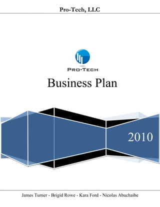 James Turner - Brigid Rowe - Kara Ford - Nicolas Abuchaibe
Pro-Tech, LLC
2010
Business Plan
 